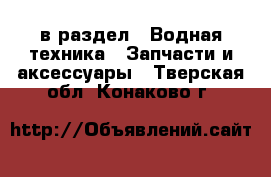  в раздел : Водная техника » Запчасти и аксессуары . Тверская обл.,Конаково г.